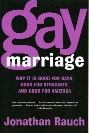 GAY MARRIAGE: Why It Is Good for Gays, Good for Straights, and Good for America